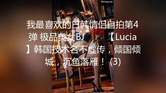 我最喜欢的日韩情侣自拍第4弹 极品美女BJ 루시아【Lucia】韩国技术名不虚传，倾国倾城，沉鱼落雁！ (3)