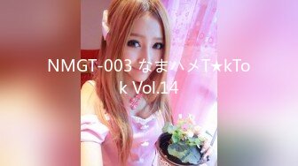 NMGT-003 なまハメT★kTok Vol.14