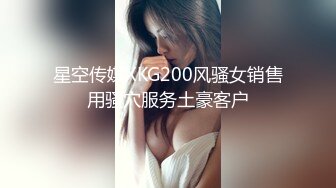 星空传媒XKG200风骚女销售用骚穴服务土豪客户