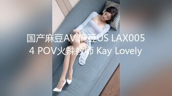 国产麻豆AV 麻豆US LAX0054 POV火辣教师 Kay Lovely