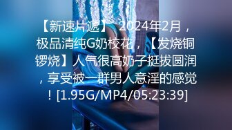 【新速片遞】  2024年2月，极品清纯G奶校花，【发烧铜锣烧】人气很高奶子挺拔圆润，享受被一群男人意淫的感觉！[1.95G/MP4/05:23:39]