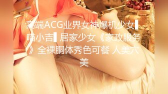 高端ACG业界女神爆机少女▌喵小吉▌居家少女《家政服务》全裸胴体秀色可餐 人美穴美