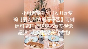 ❤️小母狗萝莉❤️Twitter萝莉〖爱吃甜食的仔仔酱〗可御姐可萝莉 清纯魅惑反差视觉超强，超嫩性感美腿尤物