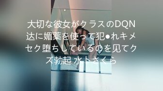 大切な彼女がクラスのDQN达に媚薬を使って犯●れキメセク堕ちしているのを见てクズ勃起 水卜さくら