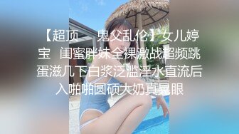 【超顶❤️鬼父乱伦】女儿婷宝✿闺蜜胖妹全裸激战超频跳蛋滋几下白浆泛滥淫水直流后入啪啪圆硕大奶真晃眼