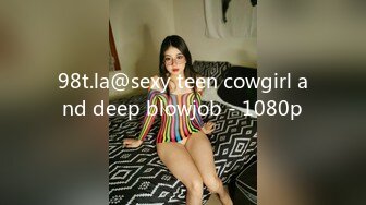 98t.la@sexy teen cowgirl and deep blowjob - 1080p