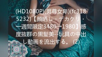 (HD1080P)(男尊女卑)(fc3185232)【顔晒し・デカクリ・一週間限定3480→1980】感度抜群の黒髪美--玩具の中出し動画を流出する。 (2)