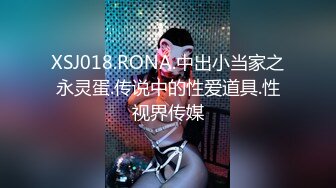 XSJ018.RONA.中出小当家之永灵蛋.传说中的性爱道具.性视界传媒