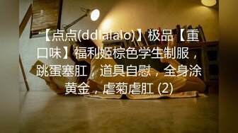 【点点(ddlalalo)】极品【重口味】福利姬棕色学生制服，跳蛋塞肛，道具自慰，全身涂黄金，虐菊虐肛 (2)