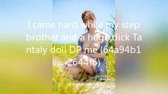 I came hard while my stepbrother and a huge dick Tantaly doll DP me (64a94b12644f6)