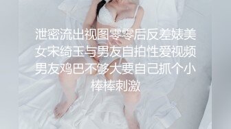 泄密流出视图零零后反差婊美女宋绮玉与男友自拍性爱视频男友鸡巴不够大要自己抓个小棒棒刺激