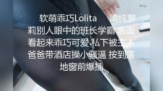 ❤️软萌乖巧Lolita❤️清纯萝莉别人眼中的班长学霸 表面看起来乖巧可爱 私下被主人爸爸带酒店操小骚逼 按到落地窗前爆插