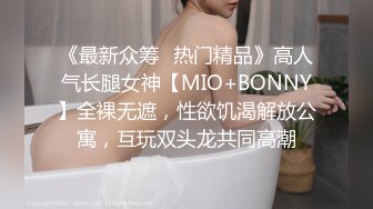 《最新众筹✅热门精品》高人气长腿女神【MIO+BONNY】全裸无遮，性欲饥渴解放公寓，互玩双头龙共同高潮