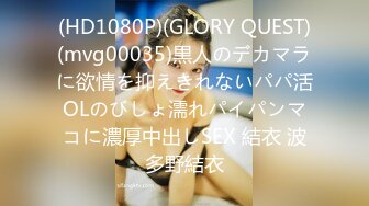 (HD1080P)(GLORY QUEST)(mvg00035)黒人のデカマラに欲情を抑えきれないパパ活OLのびしょ濡れパイパンマコに濃厚中出しSEX 結衣 波多野結衣