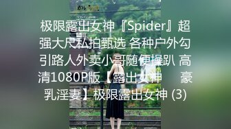 极限露出女神『Spider』超强大尺私拍甄选 各种户外勾引路人外卖小哥随便操趴 高清1080P版【露出女神❤️豪乳淫妻】极限露出女神 (3)