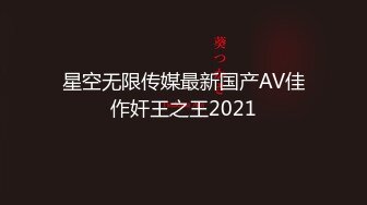 星空无限传媒最新国产AV佳作奸王之王2021